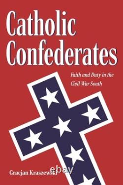 Catholic Confederates Faith and Duty in the Civil War South The Civil War